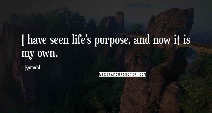 Kamahl Quotes: I have seen life's purpose, and now it is my own.