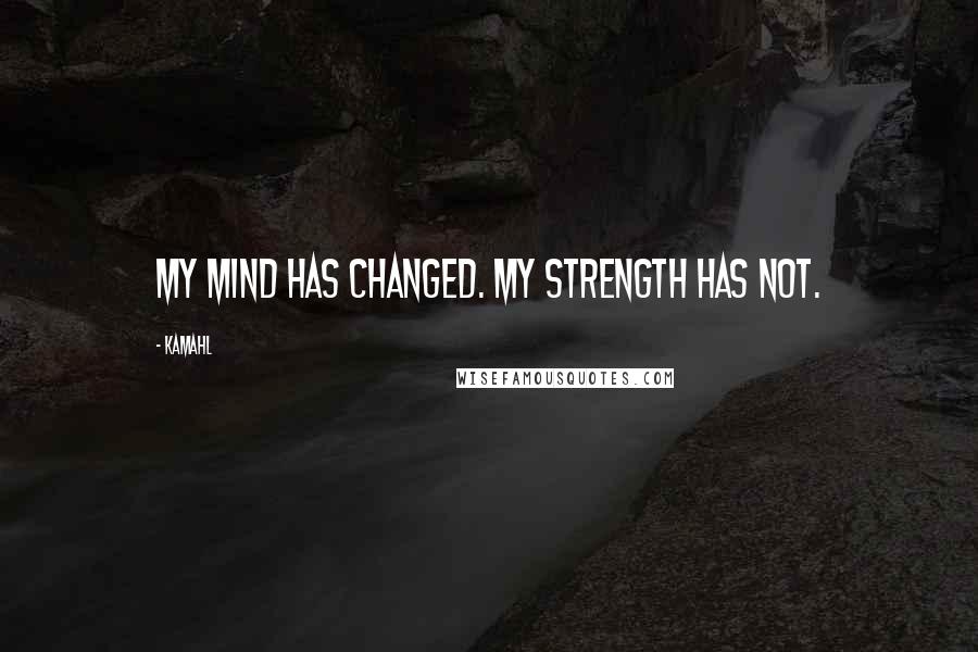 Kamahl Quotes: My mind has changed. My strength has not.