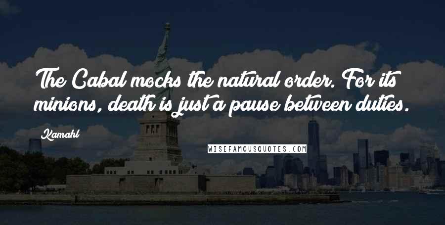 Kamahl Quotes: The Cabal mocks the natural order. For its minions, death is just a pause between duties.