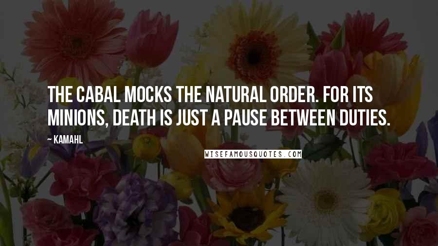 Kamahl Quotes: The Cabal mocks the natural order. For its minions, death is just a pause between duties.