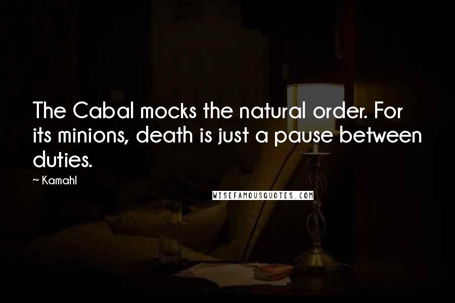 Kamahl Quotes: The Cabal mocks the natural order. For its minions, death is just a pause between duties.