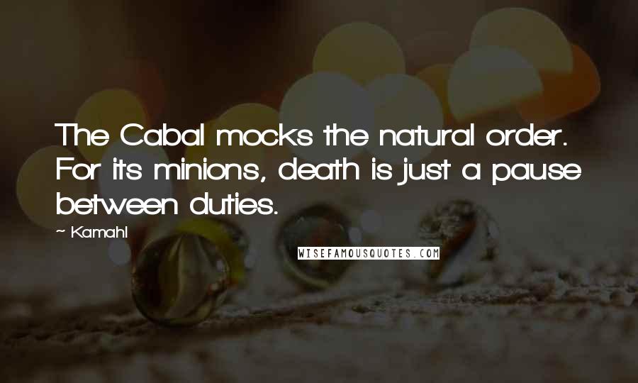 Kamahl Quotes: The Cabal mocks the natural order. For its minions, death is just a pause between duties.