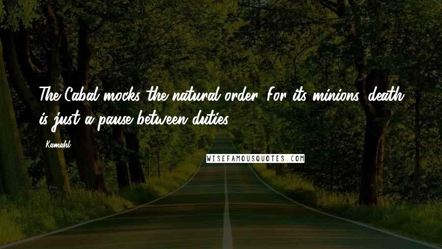 Kamahl Quotes: The Cabal mocks the natural order. For its minions, death is just a pause between duties.