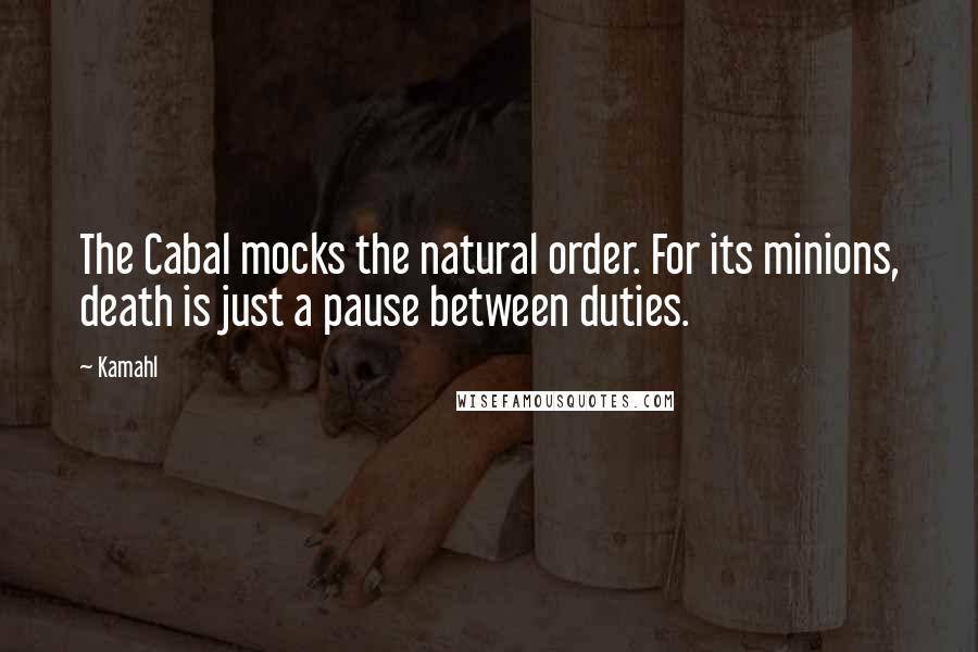 Kamahl Quotes: The Cabal mocks the natural order. For its minions, death is just a pause between duties.