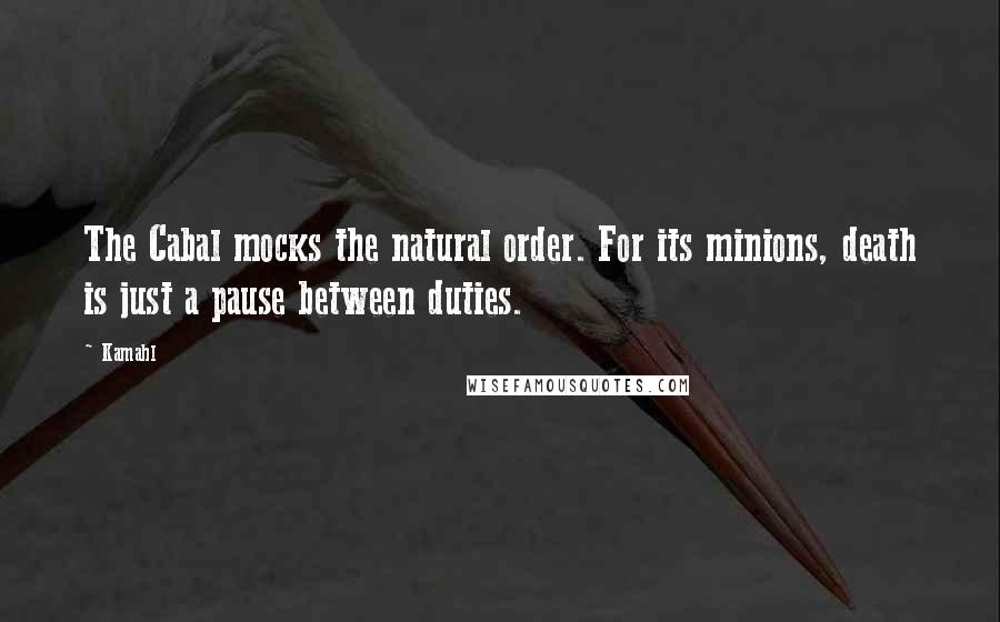 Kamahl Quotes: The Cabal mocks the natural order. For its minions, death is just a pause between duties.