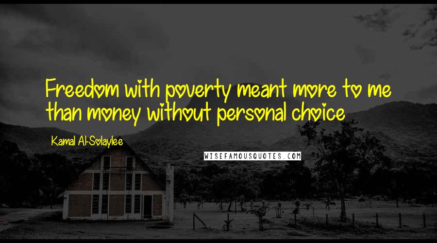 Kamal Al-Solaylee Quotes: Freedom with poverty meant more to me than money without personal choice