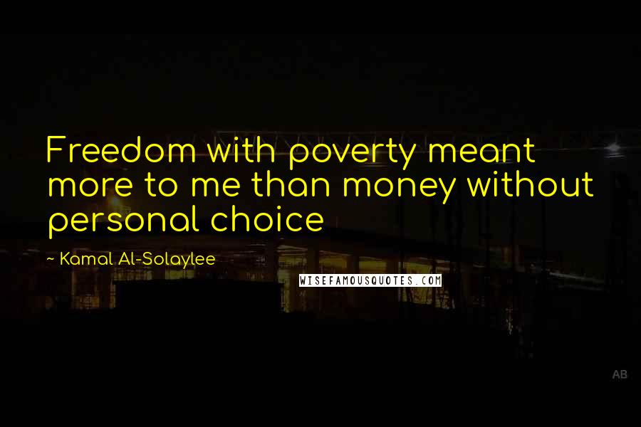 Kamal Al-Solaylee Quotes: Freedom with poverty meant more to me than money without personal choice