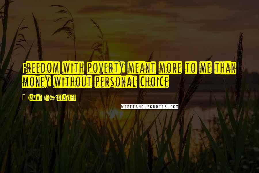 Kamal Al-Solaylee Quotes: Freedom with poverty meant more to me than money without personal choice