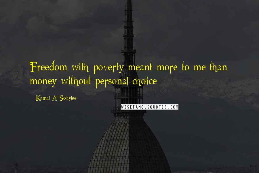 Kamal Al-Solaylee Quotes: Freedom with poverty meant more to me than money without personal choice