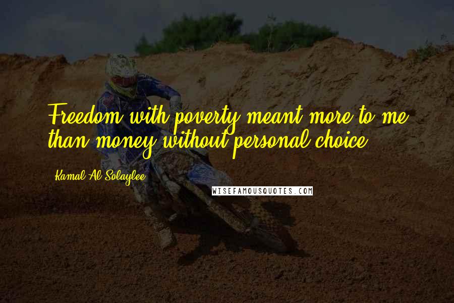 Kamal Al-Solaylee Quotes: Freedom with poverty meant more to me than money without personal choice