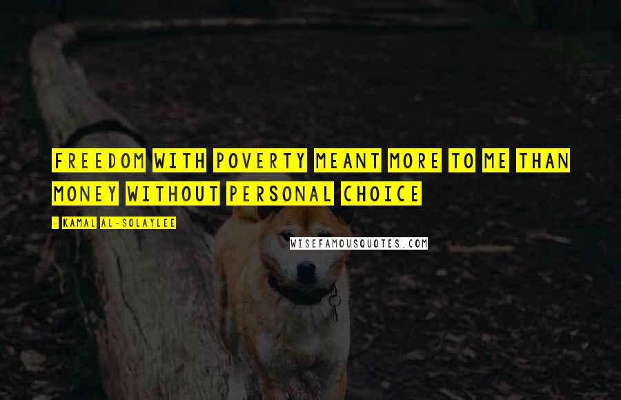 Kamal Al-Solaylee Quotes: Freedom with poverty meant more to me than money without personal choice