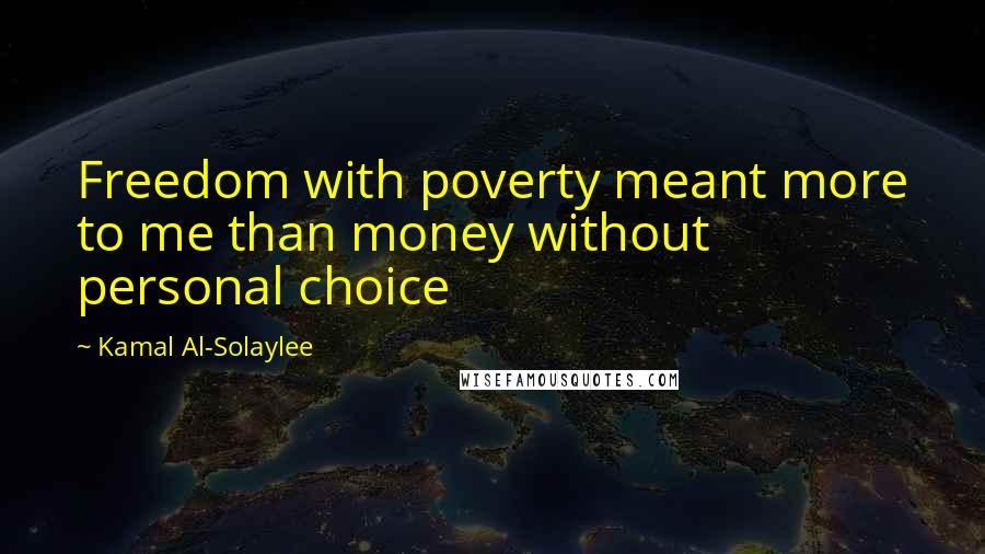 Kamal Al-Solaylee Quotes: Freedom with poverty meant more to me than money without personal choice