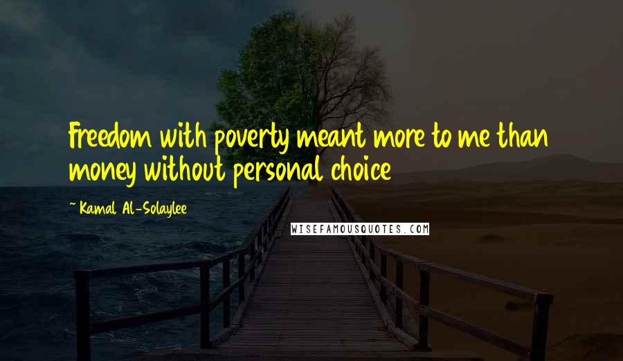Kamal Al-Solaylee Quotes: Freedom with poverty meant more to me than money without personal choice