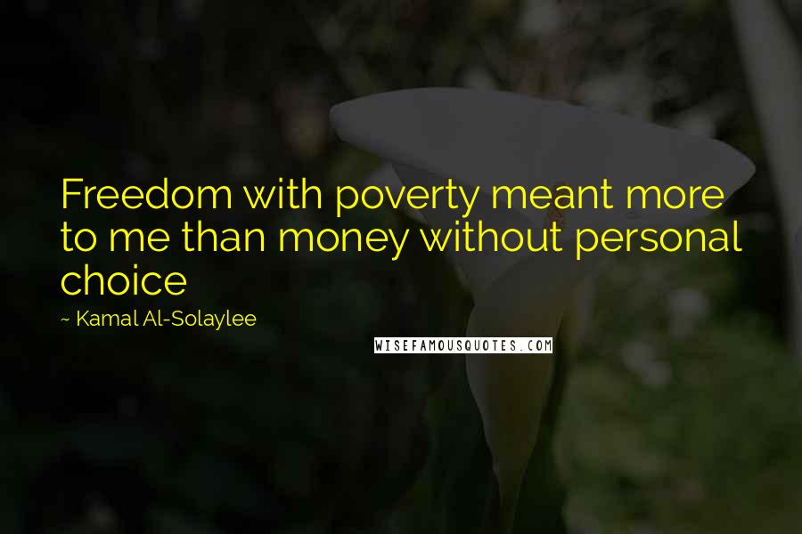 Kamal Al-Solaylee Quotes: Freedom with poverty meant more to me than money without personal choice