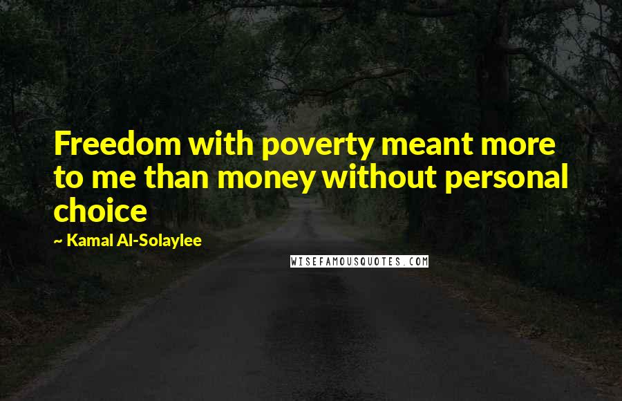 Kamal Al-Solaylee Quotes: Freedom with poverty meant more to me than money without personal choice