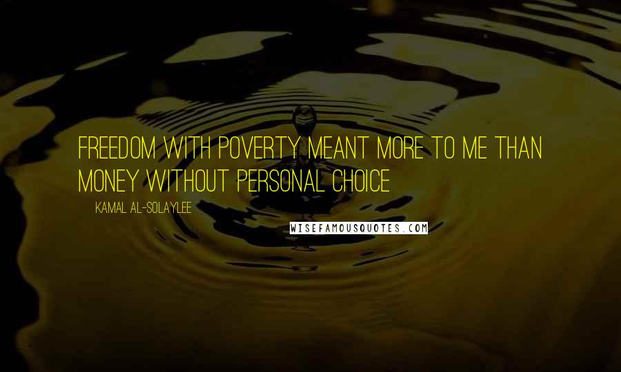 Kamal Al-Solaylee Quotes: Freedom with poverty meant more to me than money without personal choice