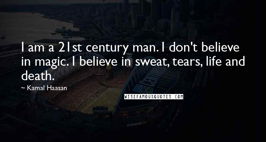 Kamal Haasan Quotes: I am a 21st century man. I don't believe in magic. I believe in sweat, tears, life and death.