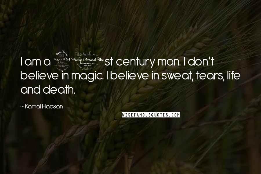 Kamal Haasan Quotes: I am a 21st century man. I don't believe in magic. I believe in sweat, tears, life and death.