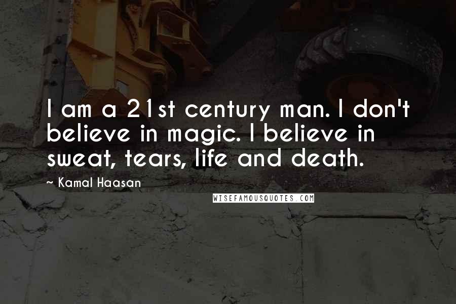 Kamal Haasan Quotes: I am a 21st century man. I don't believe in magic. I believe in sweat, tears, life and death.