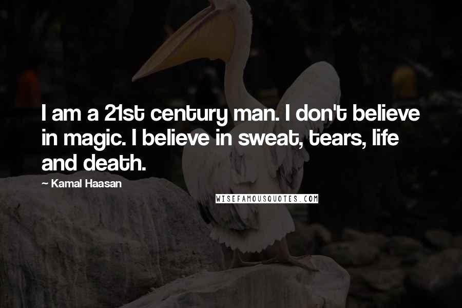 Kamal Haasan Quotes: I am a 21st century man. I don't believe in magic. I believe in sweat, tears, life and death.