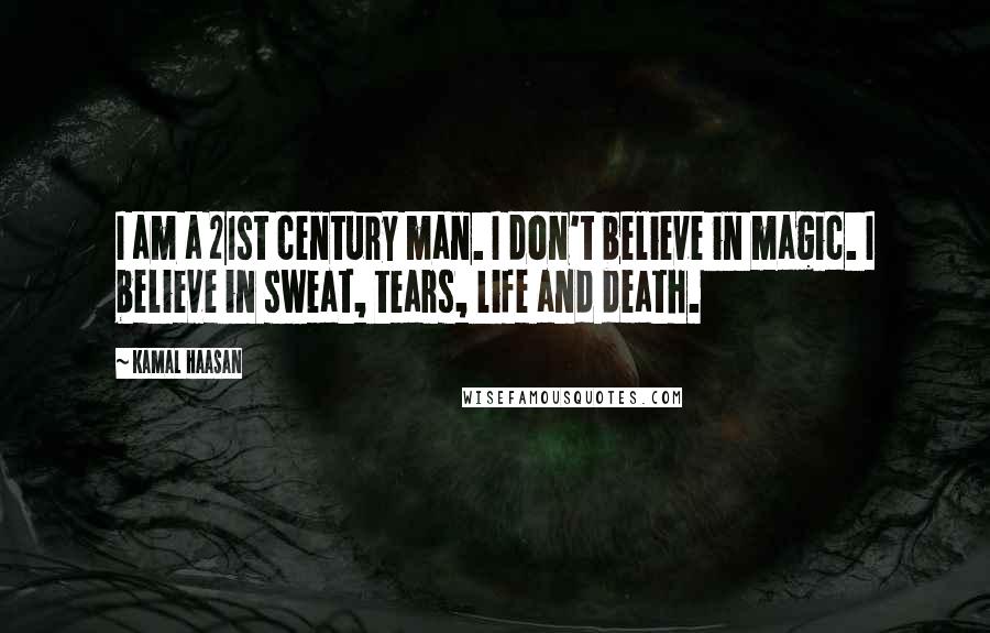 Kamal Haasan Quotes: I am a 21st century man. I don't believe in magic. I believe in sweat, tears, life and death.