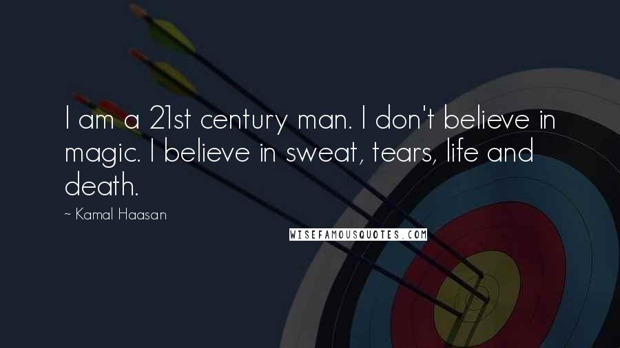 Kamal Haasan Quotes: I am a 21st century man. I don't believe in magic. I believe in sweat, tears, life and death.
