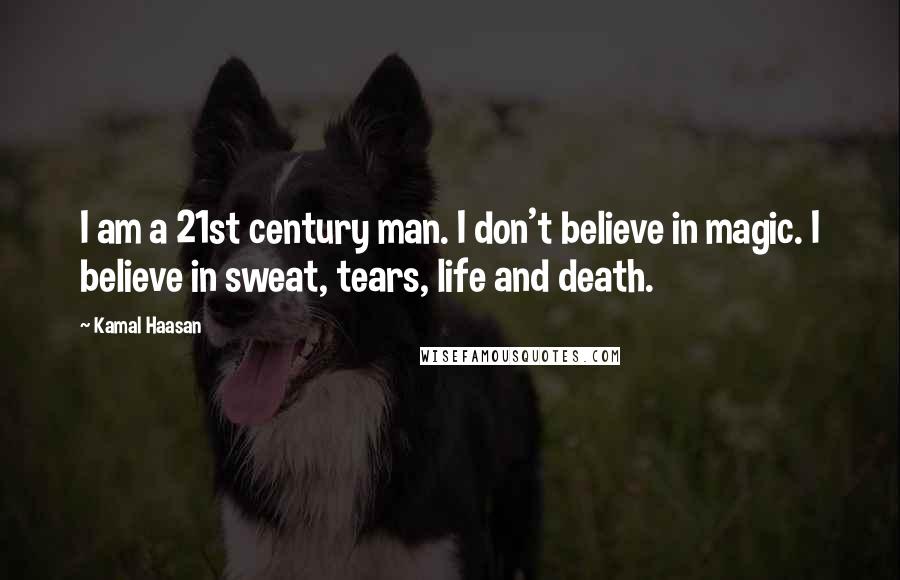 Kamal Haasan Quotes: I am a 21st century man. I don't believe in magic. I believe in sweat, tears, life and death.