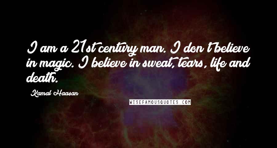 Kamal Haasan Quotes: I am a 21st century man. I don't believe in magic. I believe in sweat, tears, life and death.