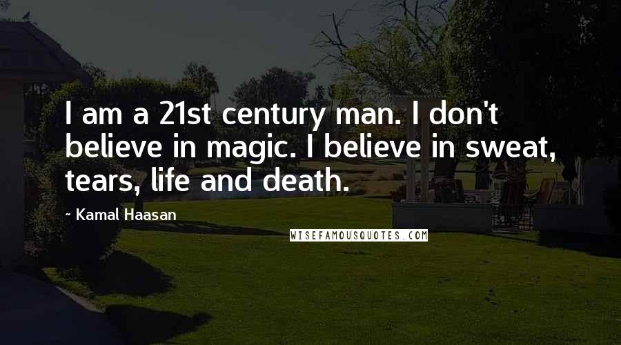 Kamal Haasan Quotes: I am a 21st century man. I don't believe in magic. I believe in sweat, tears, life and death.