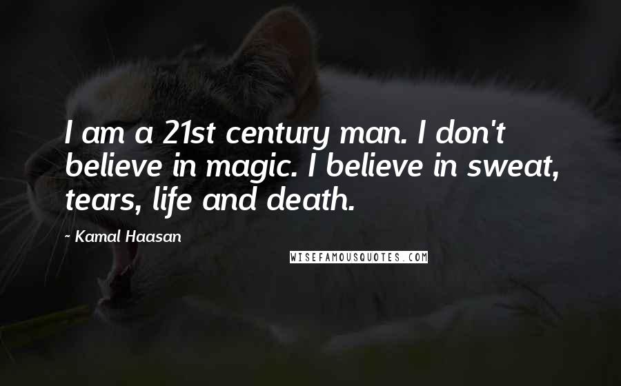 Kamal Haasan Quotes: I am a 21st century man. I don't believe in magic. I believe in sweat, tears, life and death.