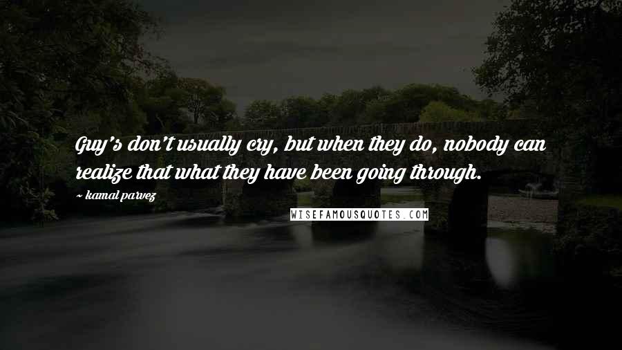 Kamal Parvez Quotes: Guy's don't usually cry, but when they do, nobody can realize that what they have been going through.