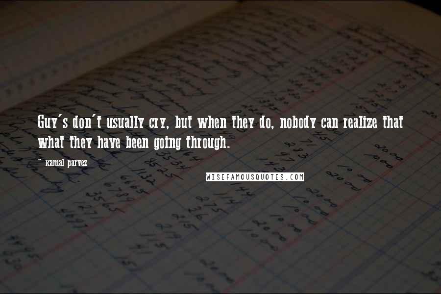 Kamal Parvez Quotes: Guy's don't usually cry, but when they do, nobody can realize that what they have been going through.
