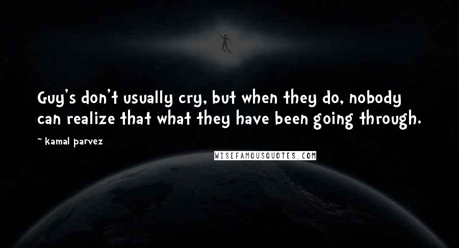 Kamal Parvez Quotes: Guy's don't usually cry, but when they do, nobody can realize that what they have been going through.