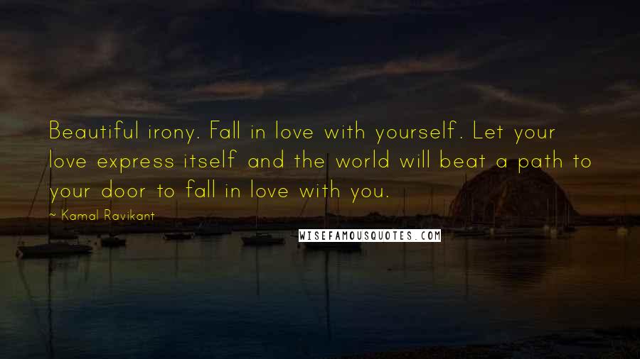 Kamal Ravikant Quotes: Beautiful irony. Fall in love with yourself. Let your love express itself and the world will beat a path to your door to fall in love with you.