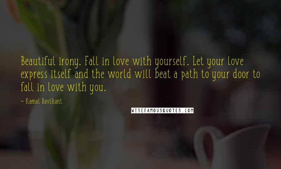 Kamal Ravikant Quotes: Beautiful irony. Fall in love with yourself. Let your love express itself and the world will beat a path to your door to fall in love with you.