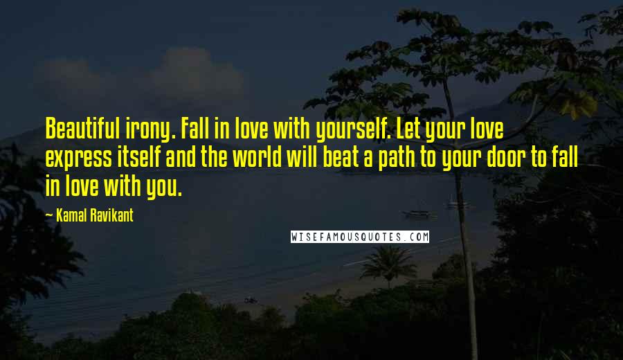 Kamal Ravikant Quotes: Beautiful irony. Fall in love with yourself. Let your love express itself and the world will beat a path to your door to fall in love with you.