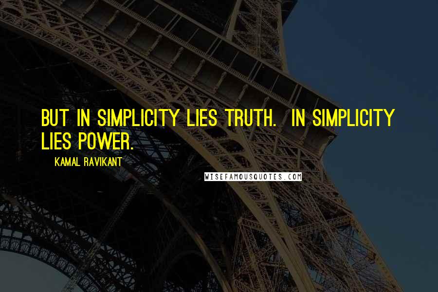 Kamal Ravikant Quotes: But in simplicity lies truth.  In simplicity lies power.