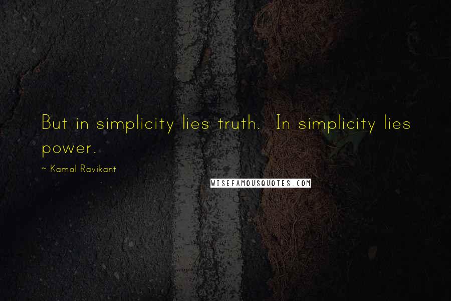 Kamal Ravikant Quotes: But in simplicity lies truth.  In simplicity lies power.