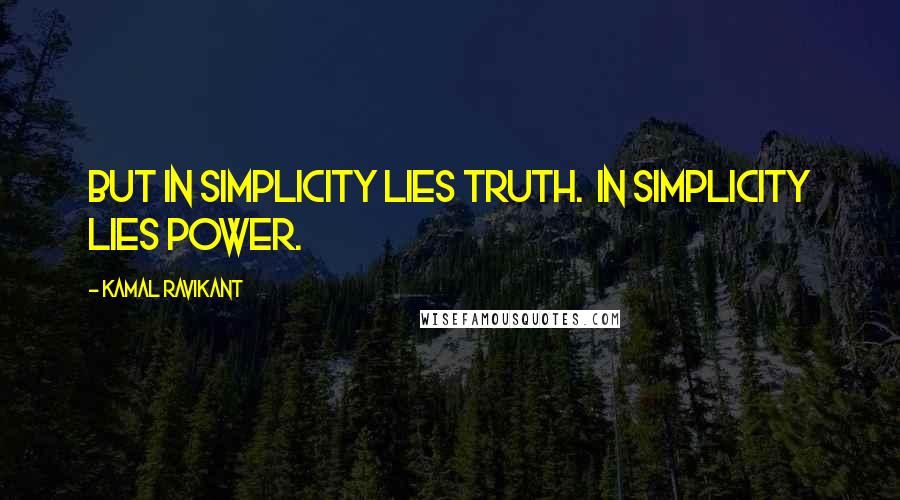 Kamal Ravikant Quotes: But in simplicity lies truth.  In simplicity lies power.