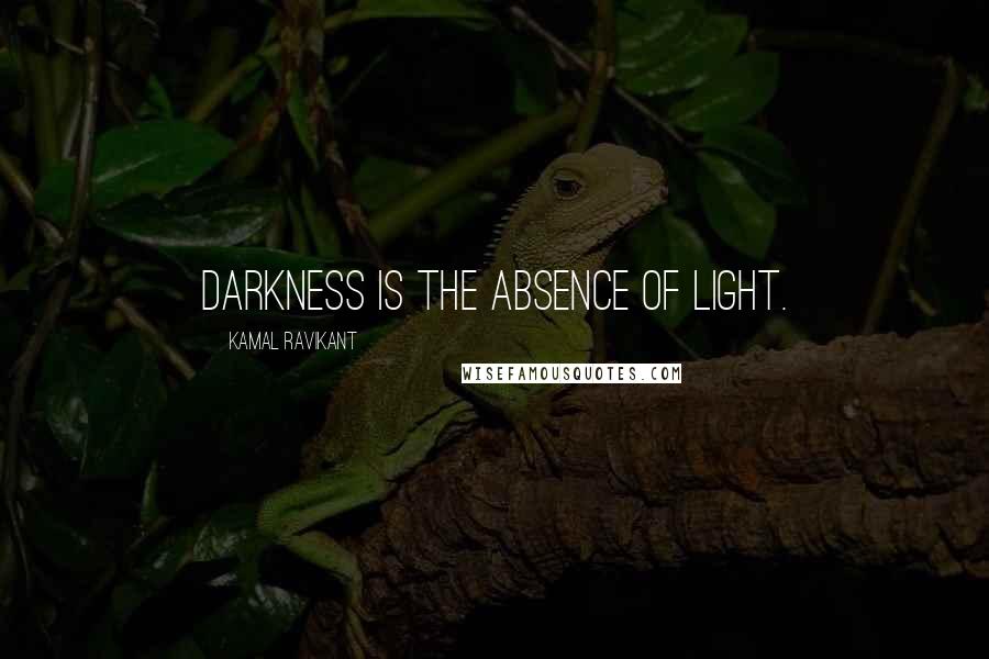 Kamal Ravikant Quotes: Darkness is the absence of light.