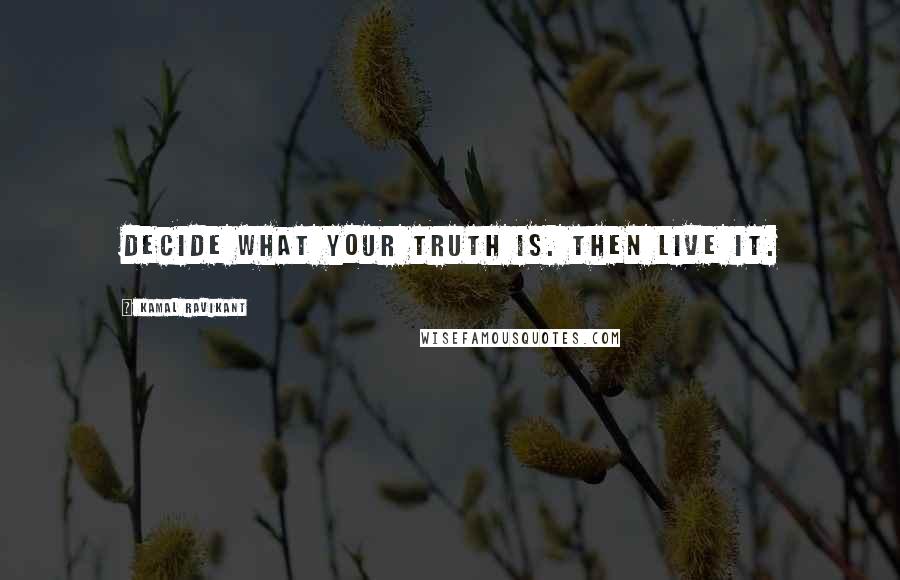 Kamal Ravikant Quotes: Decide what your truth is. Then live it.