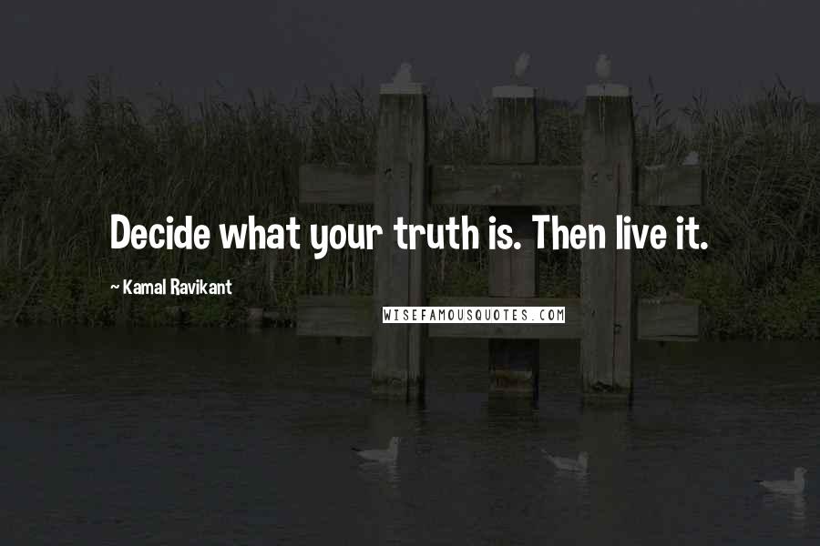 Kamal Ravikant Quotes: Decide what your truth is. Then live it.