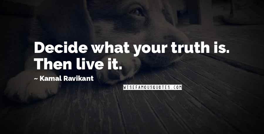 Kamal Ravikant Quotes: Decide what your truth is. Then live it.