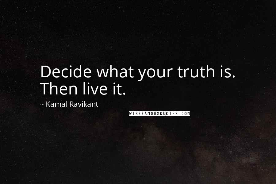 Kamal Ravikant Quotes: Decide what your truth is. Then live it.