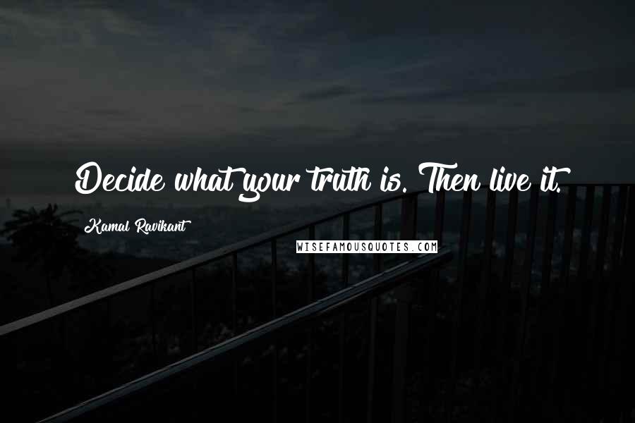 Kamal Ravikant Quotes: Decide what your truth is. Then live it.