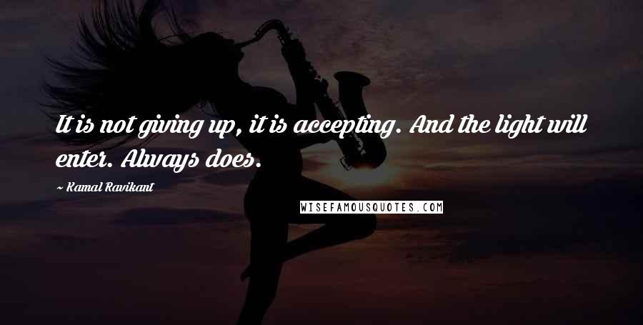 Kamal Ravikant Quotes: It is not giving up, it is accepting. And the light will enter. Always does.