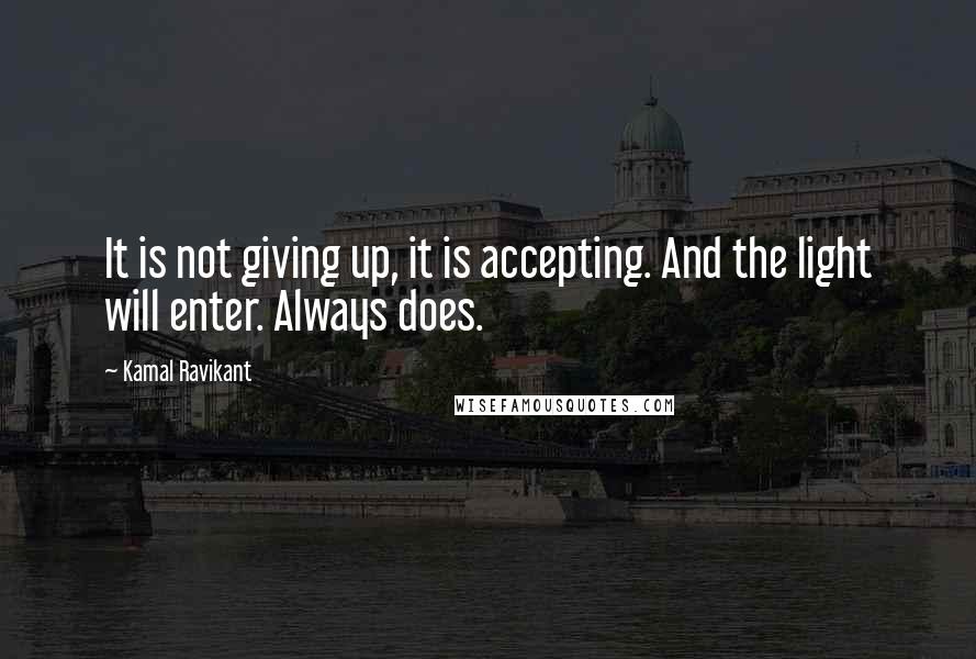 Kamal Ravikant Quotes: It is not giving up, it is accepting. And the light will enter. Always does.