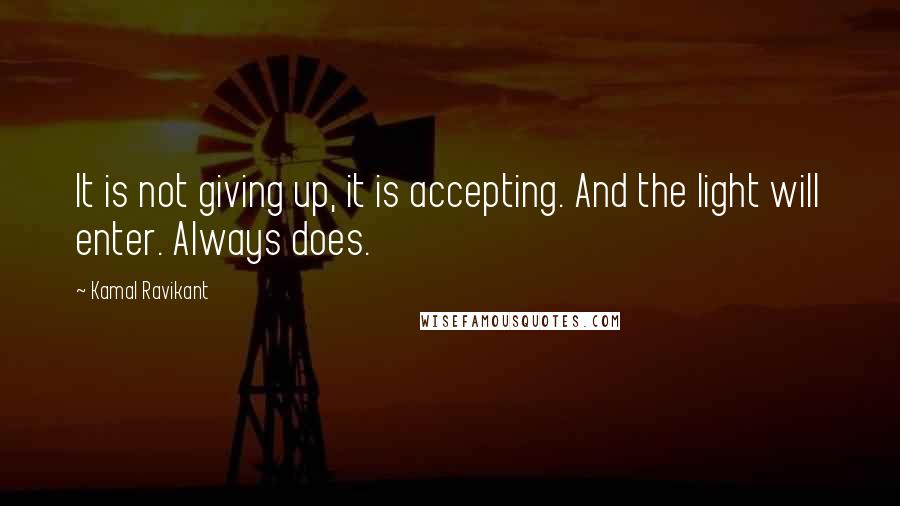 Kamal Ravikant Quotes: It is not giving up, it is accepting. And the light will enter. Always does.