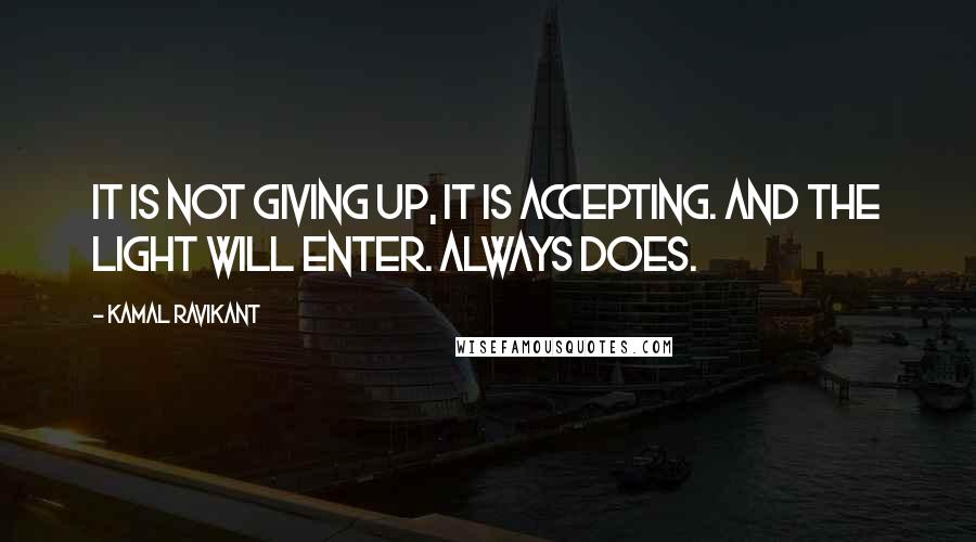 Kamal Ravikant Quotes: It is not giving up, it is accepting. And the light will enter. Always does.