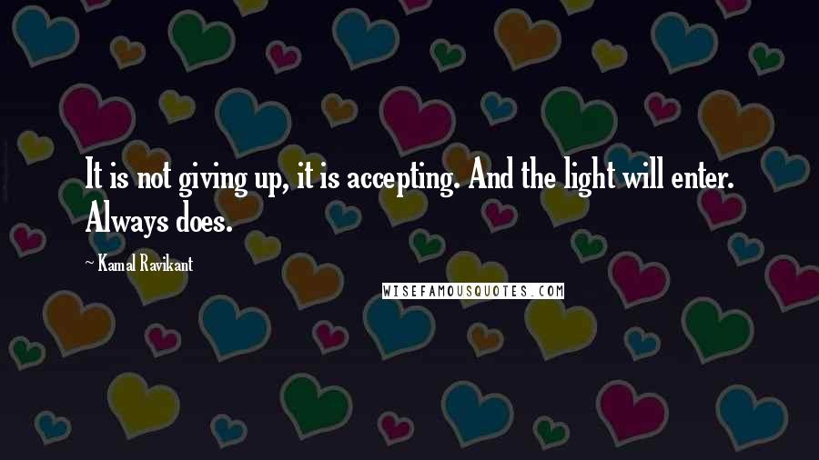 Kamal Ravikant Quotes: It is not giving up, it is accepting. And the light will enter. Always does.